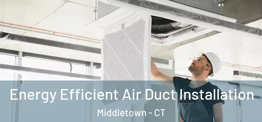 Energy Efficient Air Duct Installation Middletown - CT