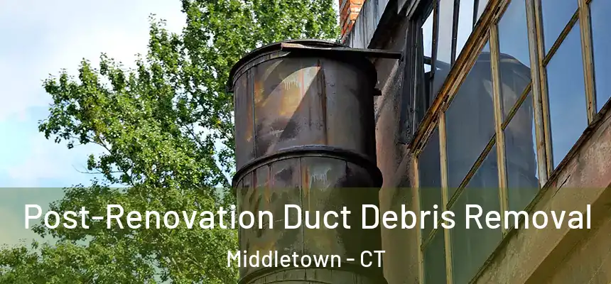 Post-Renovation Duct Debris Removal Middletown - CT